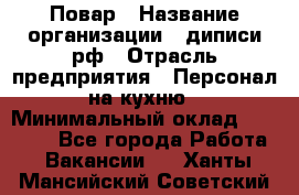 Повар › Название организации ­ диписи.рф › Отрасль предприятия ­ Персонал на кухню › Минимальный оклад ­ 25 000 - Все города Работа » Вакансии   . Ханты-Мансийский,Советский г.